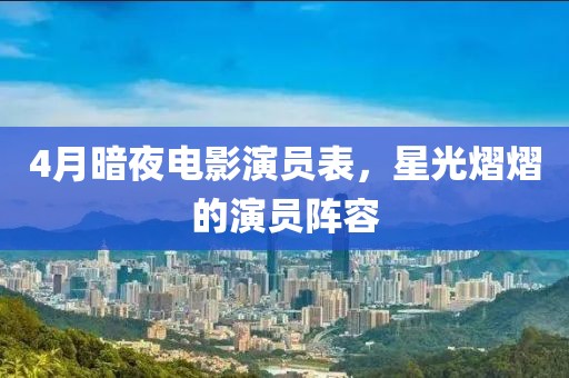 4月暗夜電影演員表,星光熠熠的演員陣容