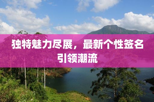 獨特魅力盡展,最新個性簽名引領潮流