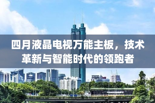 四月液晶電視萬能主板，技術革新與智能時代的領跑者