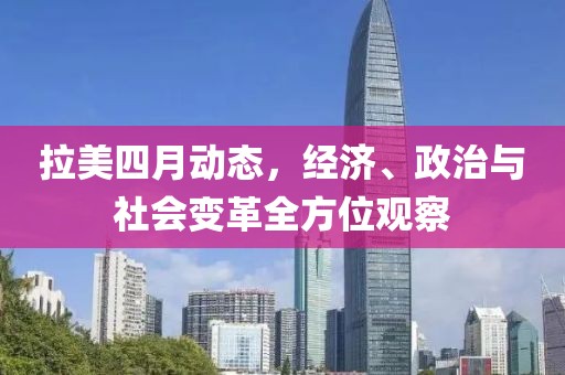 拉美四月動態,經濟、政治與社會變革全方位觀察