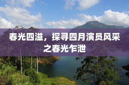 春光四溢，探尋四月演員風(fēng)采之春光乍泄