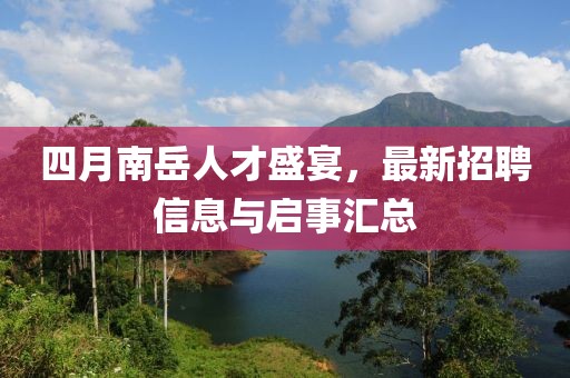 四月南岳人才盛宴,最新招聘信息與啟事匯總