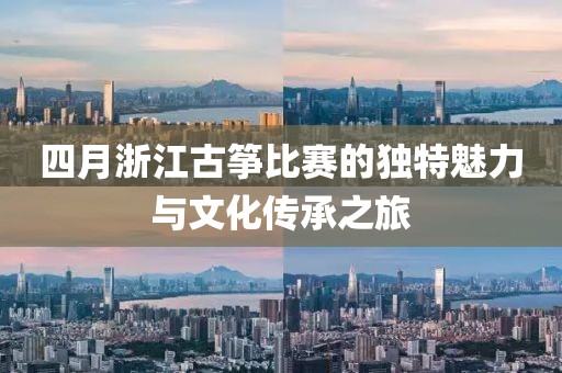 四月浙江古箏比賽的獨特魅力與文化傳承之旅