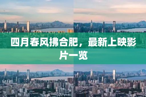 四月春風拂合肥,最新上映影片一覽