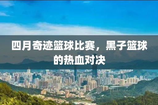 四月奇跡籃球比賽,黑子籃球的熱血對決