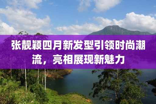 張靚穎四月新發型引領時尚潮流,亮相展現新魅力