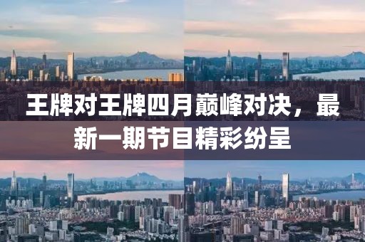 王牌對王牌四月巔峰對決,最新一期節目精彩紛呈
