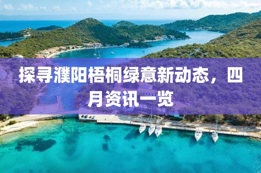 探尋濮陽梧桐綠意新動態,四月資訊一覽