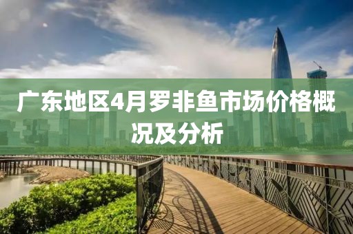 廣東地區(qū)4月羅非魚市場價格概況及分析