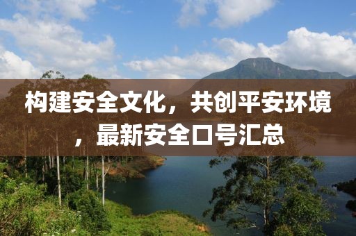 構建安全文化,共創平安環境,最新安全口號匯總