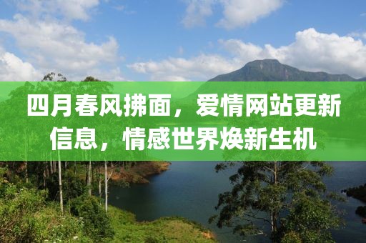 四月春風(fēng)拂面,愛情網(wǎng)站更新信息,情感世界煥新生機(jī)