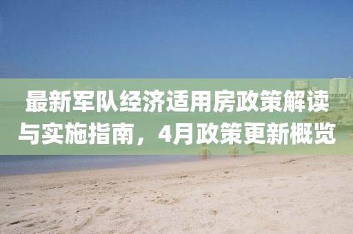 最新軍隊經濟適用房政策解讀與實施指南,4月政策更新概覽