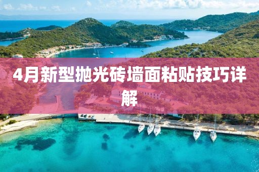 4月新型拋光磚墻面粘貼技巧詳解
