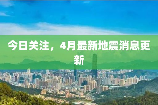 今日關注,4月最新地震消息更新