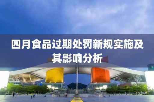 四月食品過期處罰新規實施及其影響分析