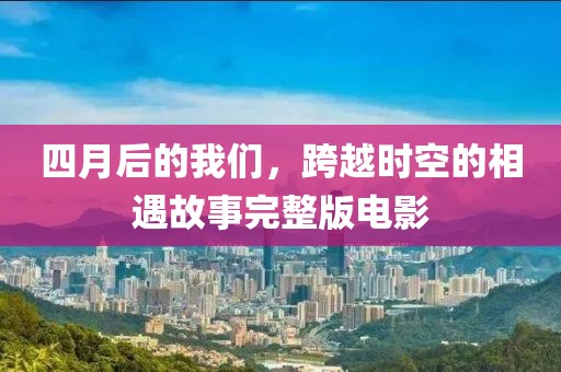 四月后的我們,跨越時空的相遇故事完整版電影