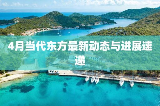 4月當代東方最新動態與進展速遞