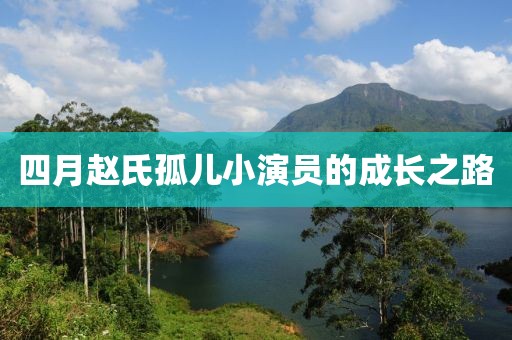 四月趙氏孤兒小演員的成長之路