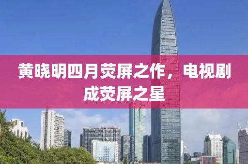 黃曉明四月熒屏之作,電視劇成熒屏之星