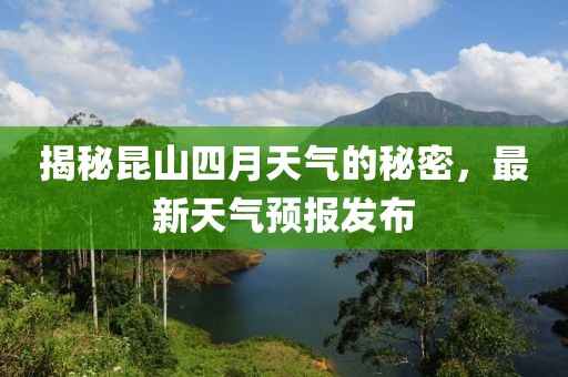 揭秘昆山四月天氣的秘密,最新天氣預報發布