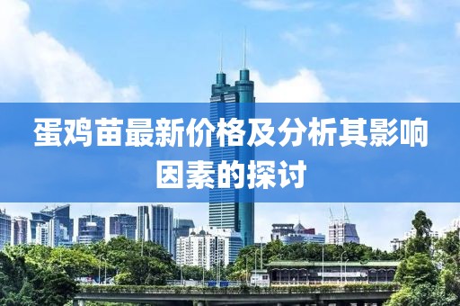 蛋雞苗最新價格及分析其影響因素的探討