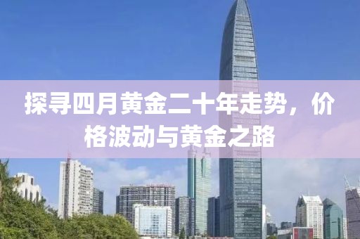 探尋四月黃金二十年走勢,價格波動與黃金之路