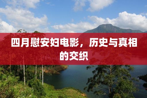 四月慰安婦電影,歷史與真相的交織