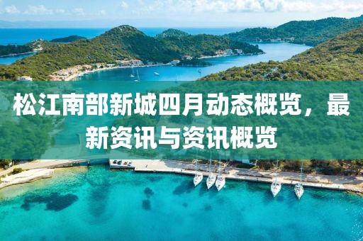 松江南部新城四月動態(tài)概覽，最新資訊與資訊概覽
