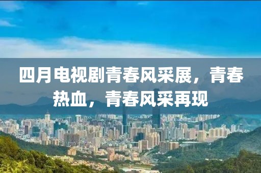 四月電視劇青春風采展,青春熱血,青春風采再現(xiàn)