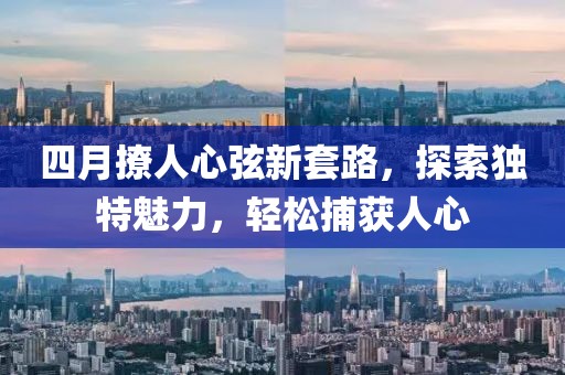四月撩人心弦新套路,探索獨特魅力,輕松捕獲人心