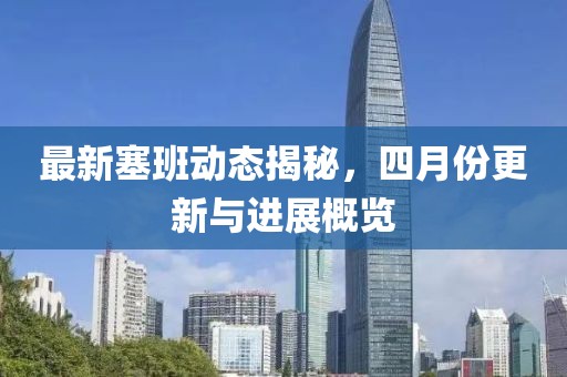 最新塞班動態揭秘,四月份更新與進展概覽