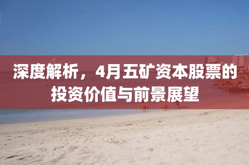 深度解析,4月五礦資本股票的投資價值與前景展望