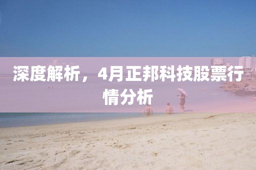 深度解析，4月正邦科技股票行情分析