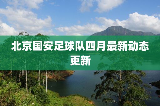 北京國安足球隊四月最新動態(tài)更新