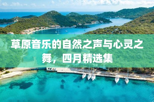 草原音樂的自然之聲與心靈之舞，四月精選集