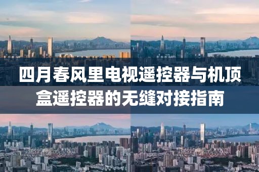 四月春風(fēng)里電視遙控器與機頂盒遙控器的無縫對接指南