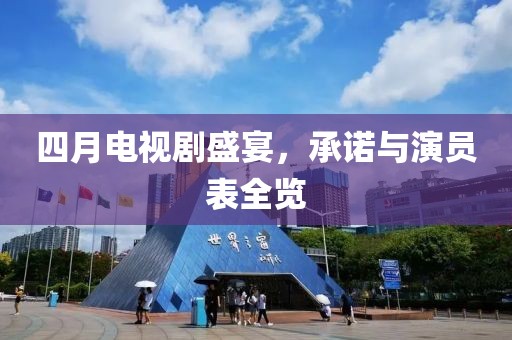 四月電視劇盛宴,承諾與演員表全覽