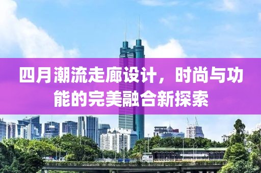 四月潮流走廊設計,時尚與功能的完美融合新探索