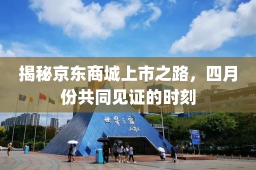 揭秘京東商城上市之路,四月份共同見證的時刻