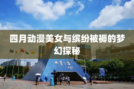 四月動漫美女與繽紛被褥的夢幻探秘