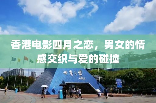 香港電影四月之戀,男女的情感交織與愛的碰撞