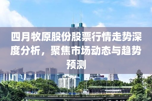 四月牧原股份股票行情走勢深度分析,聚焦市場動態與趨勢預測