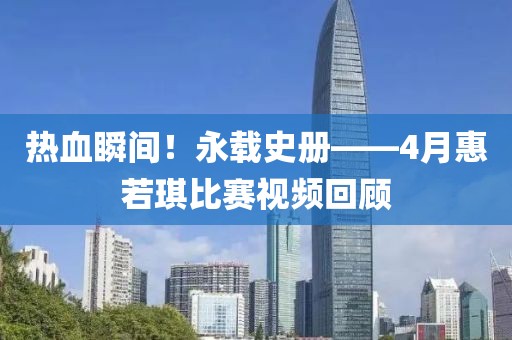 熱血瞬間!永載史冊——4月惠若琪比賽視頻回顧