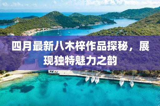 四月最新八木梓作品探秘,展現獨特魅力之韻