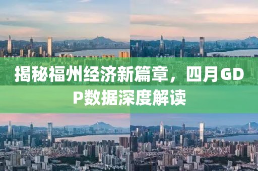 揭秘福州經濟新篇章,四月GDP數據深度解讀