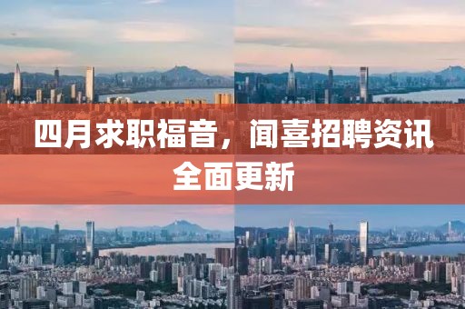 四月求職福音,聞喜招聘資訊全面更新