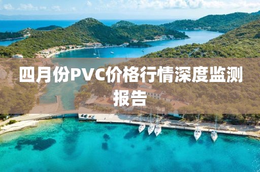 四月份PVC價格行情深度監測報告