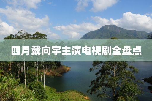 四月戴向宇主演電視劇全盤點