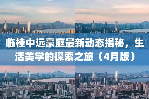 臨桂中遠豪庭最新動態揭秘，生活美學的探索之旅（4月版）