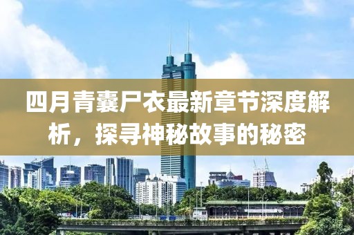 四月青囊尸衣最新章節(jié)深度解析,探尋神秘故事的秘密